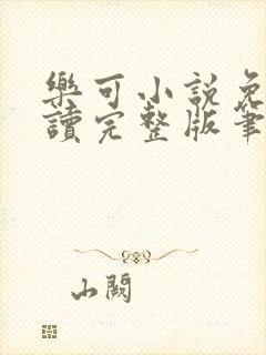 乐可小说免费阅读完整版笔趣无弹窗诸天阁