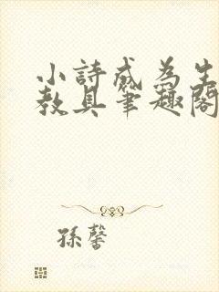 小诗成为生物课教具笔趣阁