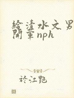 给清水文男主们开荤nph