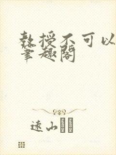 教授不可以by笔趣阁