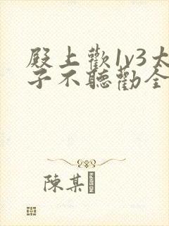 殿上欢1v3太子不听劝全文