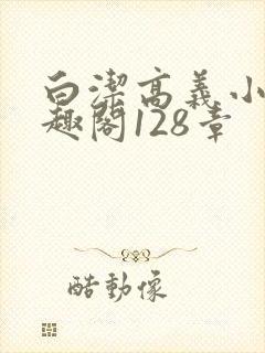 白洁高义小说笔趣阁128章