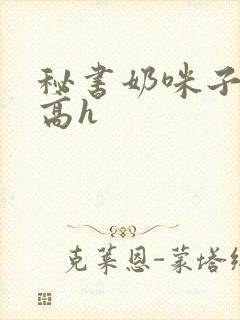 秘书奶咪子真大高h封面