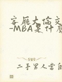 客厅大伦交侩H-MBA是什么