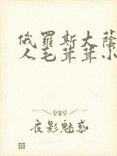 俄罗斯大荫蒂女人毛茸茸小说