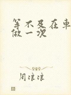 等不及在车里先做一次封面