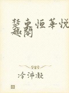 楚东恒华悦然笔趣阁