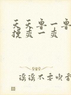 天天鲁一鲁摸一摸爽一爽