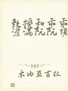 教授和乖乖女H灌满阮阮视频