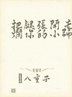 把腿张开老子臊烂你的小师尊漫画