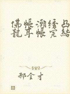 佛帐潮绣凸浮双龙耳帐完结了吗