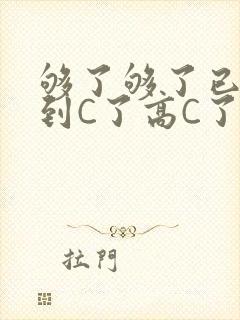够了够了已经满到C了高C了