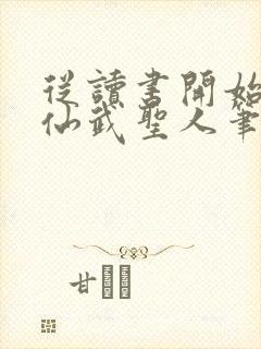 从读书开始肝成仙武圣人笔趣阁