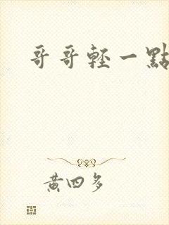 哥哥轻一点我疼