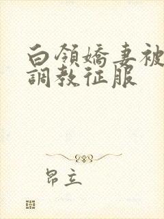 白领娇妻被老板调教征服