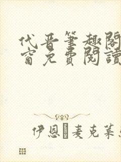 代晋笔趣阁无弹窗免费阅读最新章节