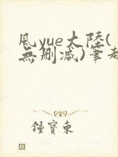 风yue大陆(无删减)笔趣阁最新章节内容