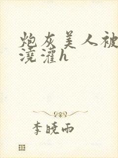 炮灰美人被男配浇灌h