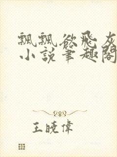 飘飘欲飞灰太狼小说笔趣阁无弹窗