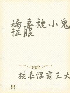 娇妻被小鬼巨茎征服