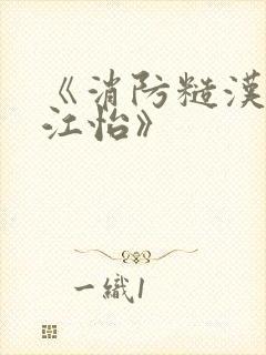 《消防糙汉vs江怡》