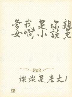 爹我是你亲生闺女啊小说免费阅读