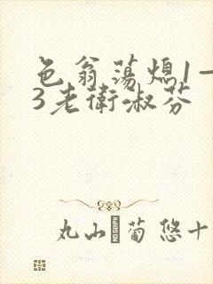 色翁荡熄1—13老卫淑芬