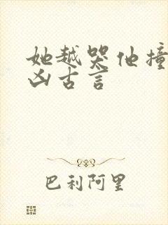 她越哭他撞得越凶古言