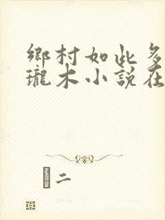 乡村如此多娇玲珑木小说在线阅读