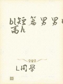 bl短篇男男肉高h