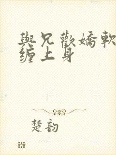 与兄欢娇软嫡女缠上身