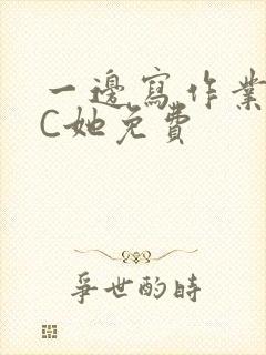 一边写作业一边C她免费