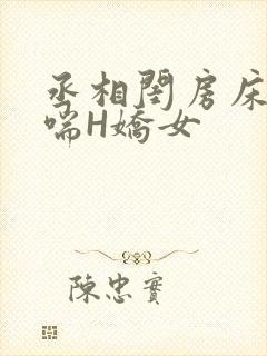 丞相闺房床榻粗喘H娇女