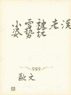 小雪被老汉各种姿势玩