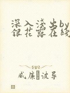 深入浅出by金银花露在线全文免费阅读