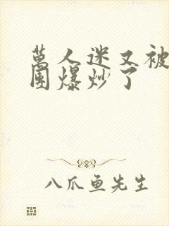 万人迷又被主角团爆炒了