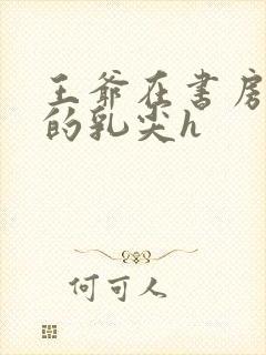 王爷在书房含她的乳尖h