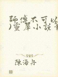 师傅不可以(限)灵犀小说笔趣阁