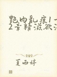 艳肉乱痕1一12章精滋欲液