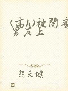 (高h)被闺蜜男友上