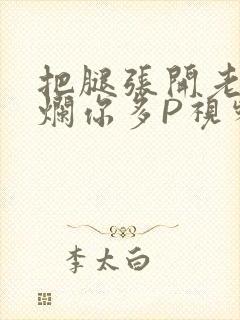 把腿张开老子臊烂你多P视频软件