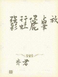 强行侵占放了个彩虹屁笔