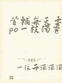 首辅每天要不够po一枝独秀