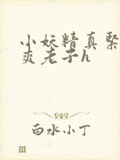 小妖精真紧h嘶爽老子h