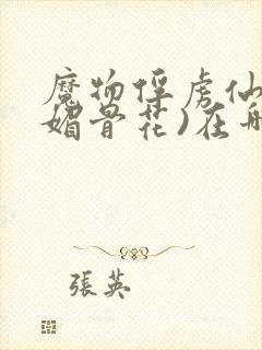 魔物俘虏仙司(媚骨花)在哪看