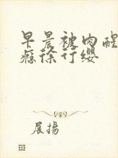 早晨被肉醒h奶瘾徐行缨