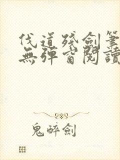 伐道残剑笔趣阁无弹窗阅读模式