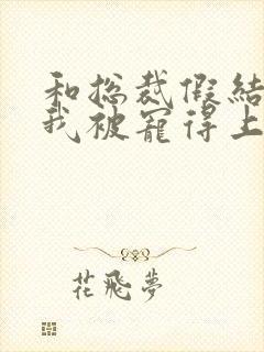 和总裁假结婚后我被宠得上头