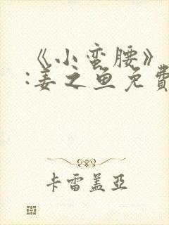 《小蛮腰》作者:姜之鱼免费阅读