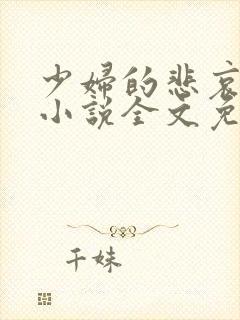 少妇的悲哀榆木小说全文免费阅读笔趣阁下载